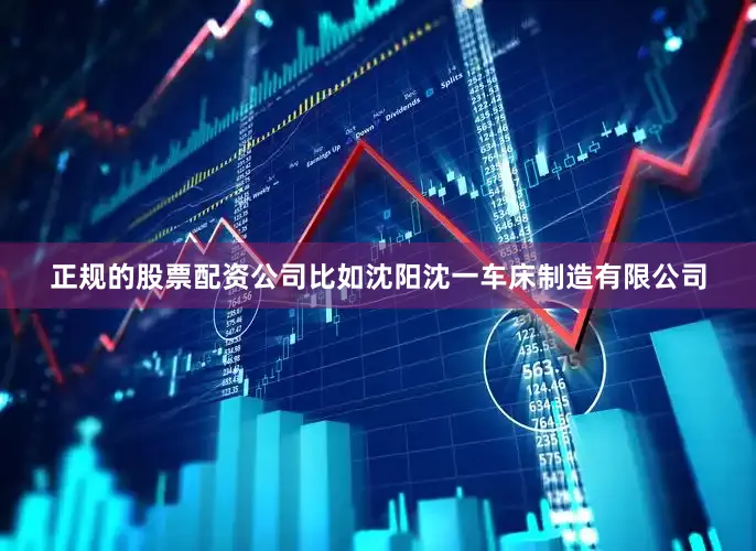 正规的股票配资公司比如沈阳沈一车床制造有限公司