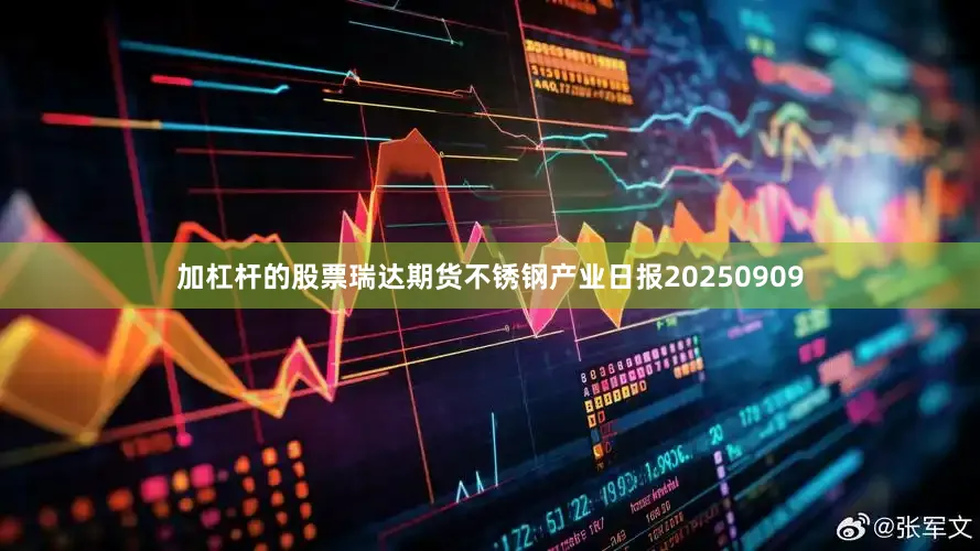 加杠杆的股票瑞达期货不锈钢产业日报20250909
