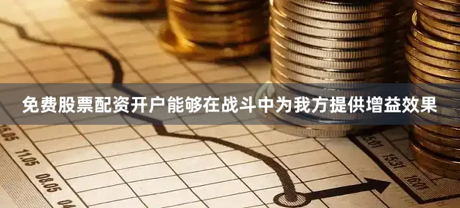 免费股票配资开户能够在战斗中为我方提供增益效果