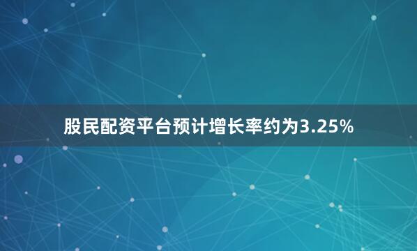 股民配资平台预计增长率约为3.25%