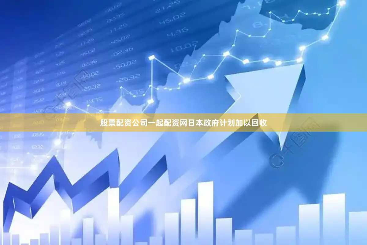 股票配资公司一起配资网日本政府计划加以回收