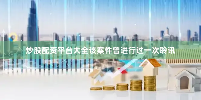 炒股配资平台大全该案件曾进行过一次聆讯