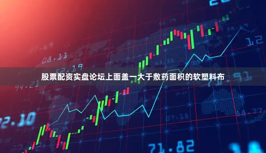 股票配资实盘论坛上面盖一大于敷药面积的软塑料布