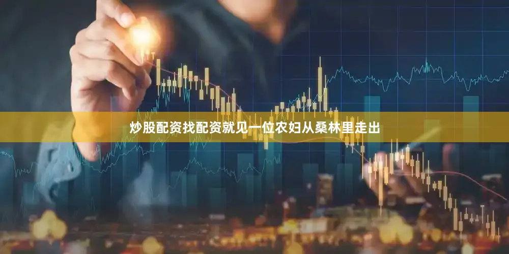 炒股配资找配资就见一位农妇从桑林里走出